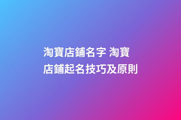淘寶店鋪名字 淘寶店鋪起名技巧及原則-第1張-店鋪起名-玄機派